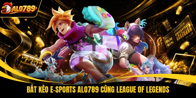 Bắt kèo E-sports ALO789 cùng League of Legends