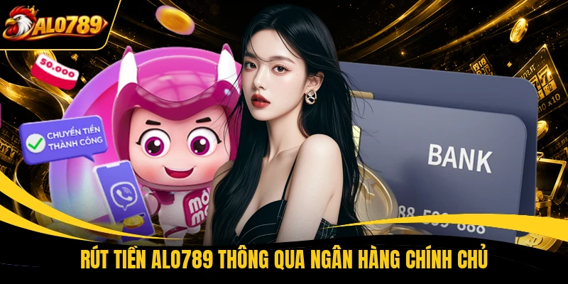 Rút tiền ALO789 thông qua ngân hàng chính chủ